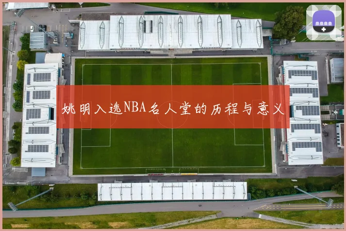 姚明入选NBA名人堂的历程与意义